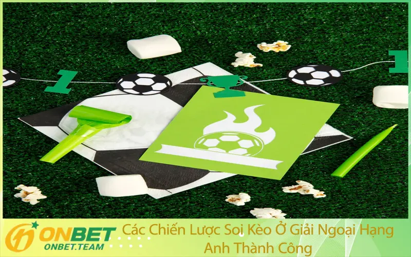 Các Chiến Lược Soi Kèo Ở Giải Ngoại Hạng Anh Thành Công