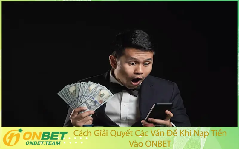 Cách Giải Quyết Các Vấn Đề Khi Nạp Tiền Vào ONBET