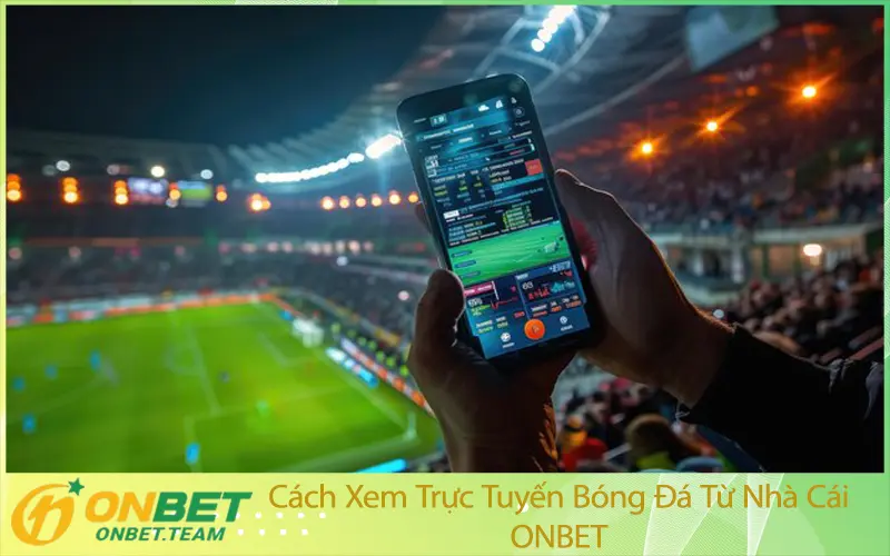 Cách Xem Trực Tuyến Bóng Đá Từ Nhà Cái ONBET