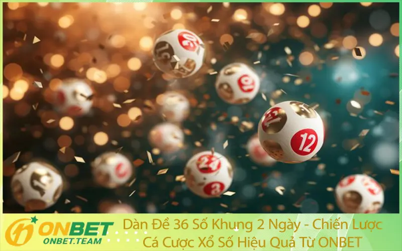 Dàn Đề 36 Số Khung 2 Ngày - Chiến Lược Cá Cược Xổ Số Hiệu Quả Từ ONBET