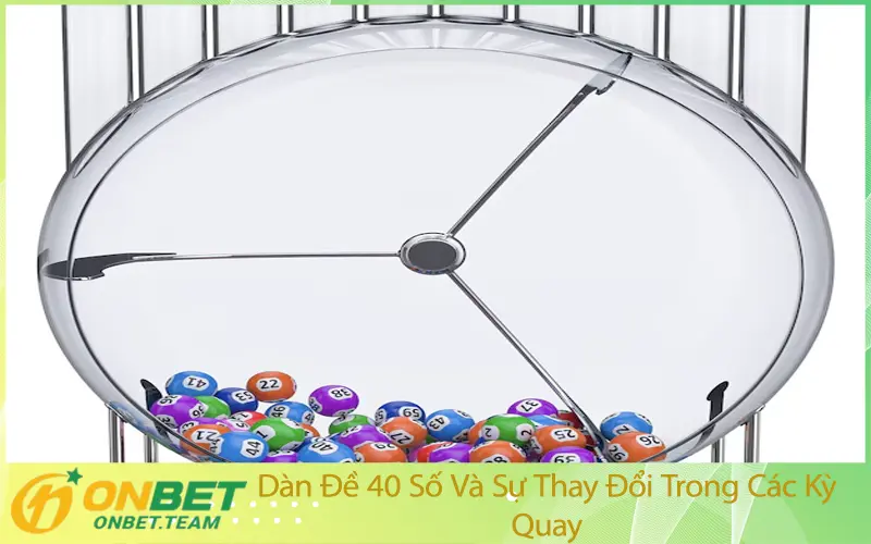 Dàn Đề 40 Số Và Sự Thay Đổi Trong Các Kỳ Quay