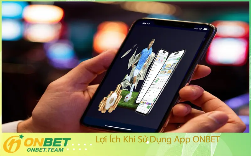 Lợi Ích Khi Sử Dụng App ONBET