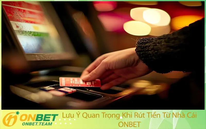 Lưu Ý Quan Trọng Khi Rút Tiền Từ Nhà Cái ONBET