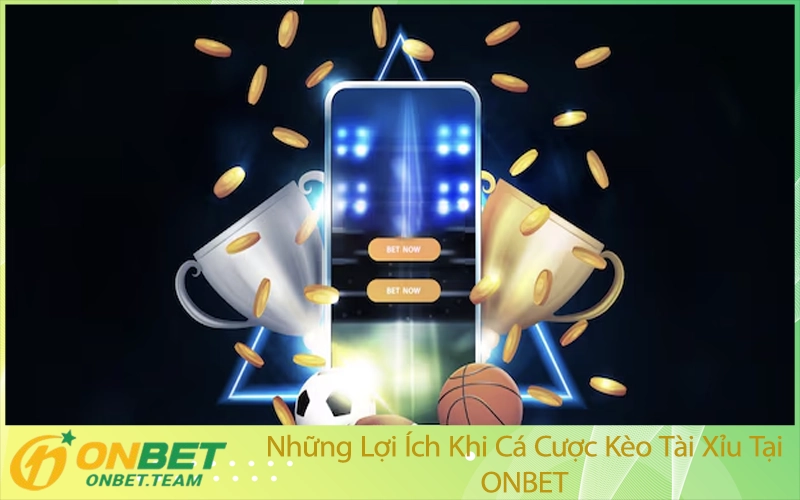 Những Lợi Ích Khi Cá Cược Kèo Tài Xỉu Tại ONBET