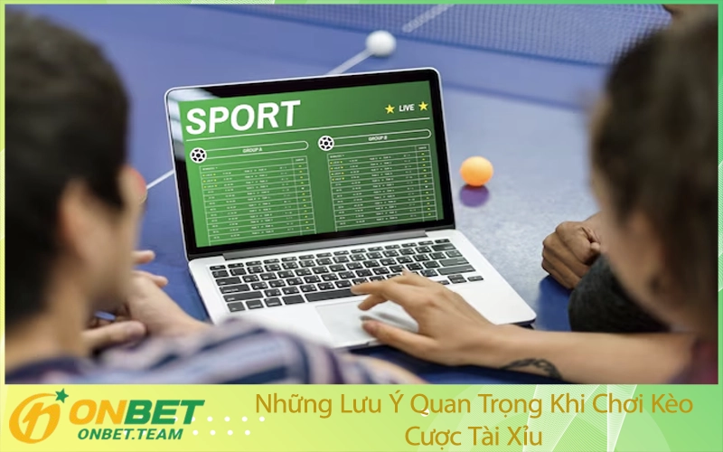 Những Lưu Ý Quan Trọng Khi Chơi Kèo Cược Tài Xỉu