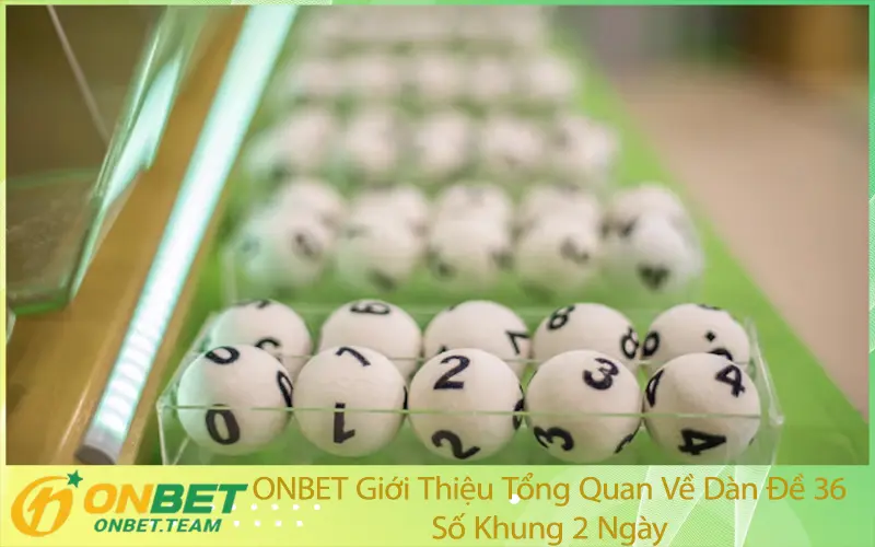 ONBET Giới Thiệu Tổng Quan Về Dàn Đề 36 Số Khung 2 Ngày