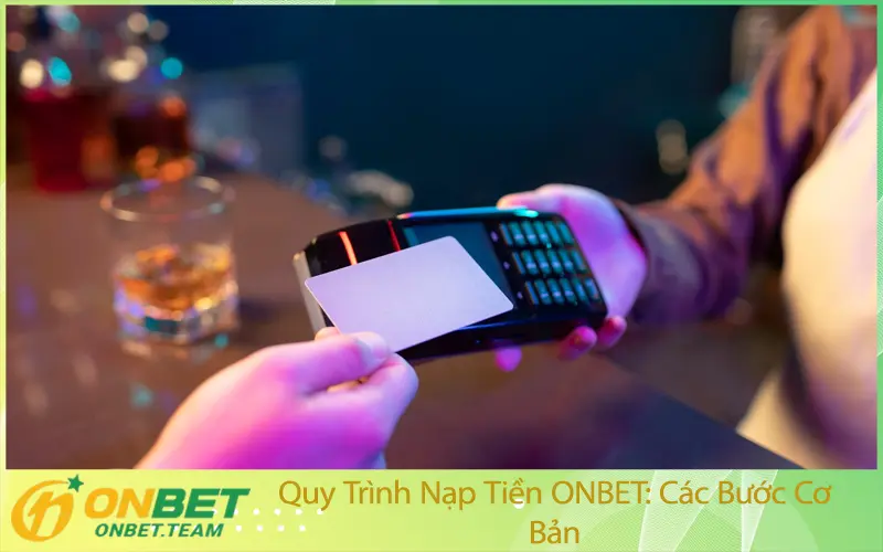 Quy Trình Nạp Tiền ONBET: Các Bước Cơ Bản
