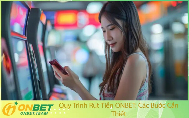 Quy Trình Rút Tiền ONBET: Các Bước Cần Thiết