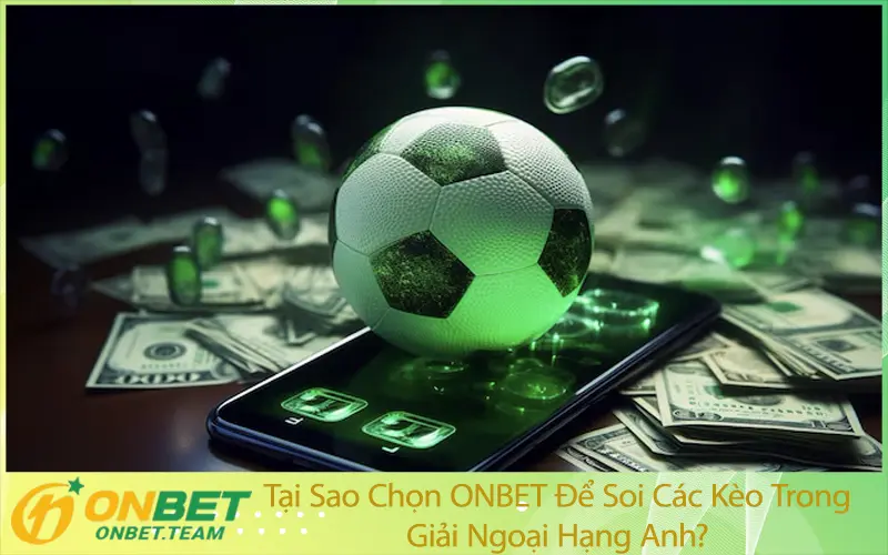 Tại Sao Chọn ONBET Để Soi Các Kèo Trong Giải Ngoại Hạng Anh?