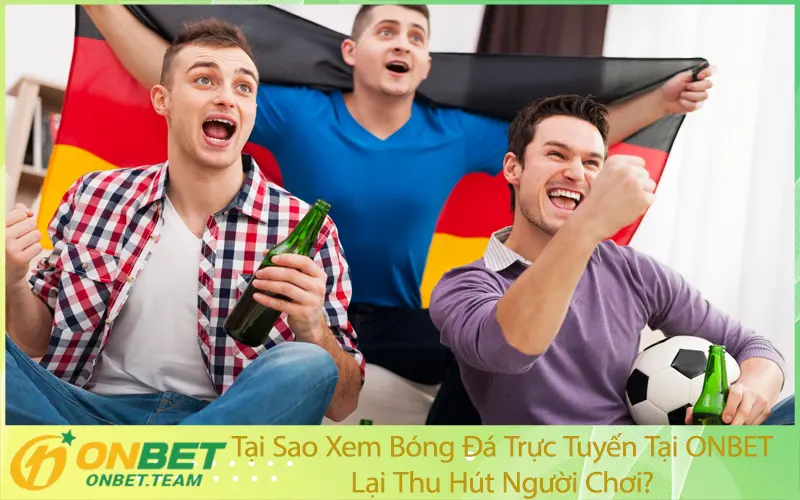 Tại Sao Xem Bóng Đá Trực Tuyến Tại ONBET Lại Thu Hút Người Chơi?