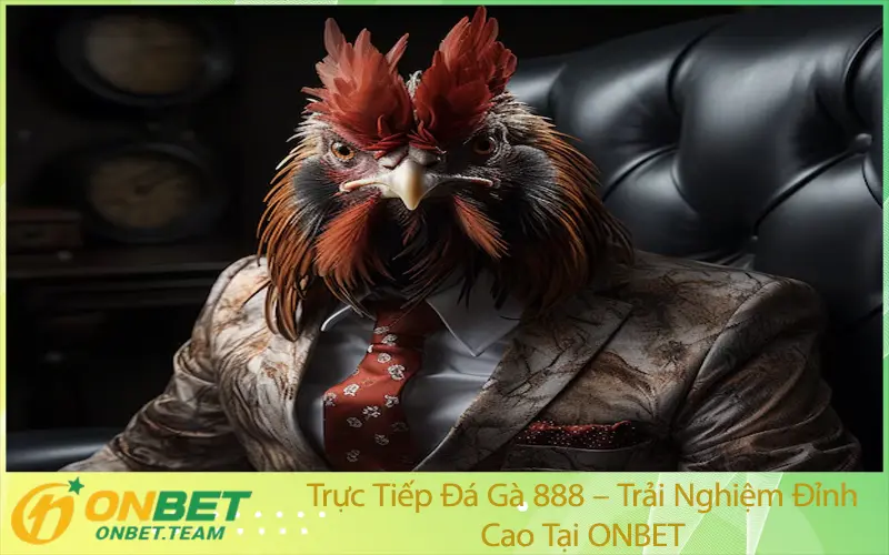 Trực Tiếp Đá Gà 888 – Trải Nghiệm Đỉnh Cao Tại ONBET