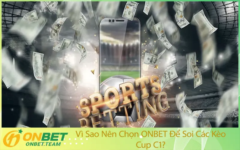 Vì Sao Nên Chọn ONBET Để Soi Các Kèo Cup C1?