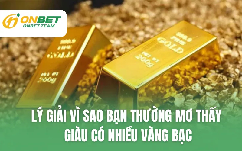 Lý giải vì sao bạn thường mơ thấy giàu có nhiều vàng bạc