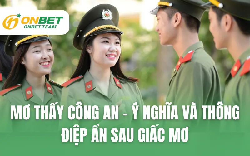 Mơ Thấy Công An - Ý Nghĩa Và Thông Điệp Ẩn Sau Giấc Mơ