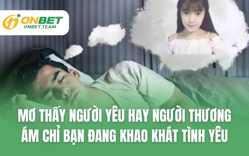 Mơ thấy người yêu hay người thương ám chỉ bạn đang khao khát tình yêu