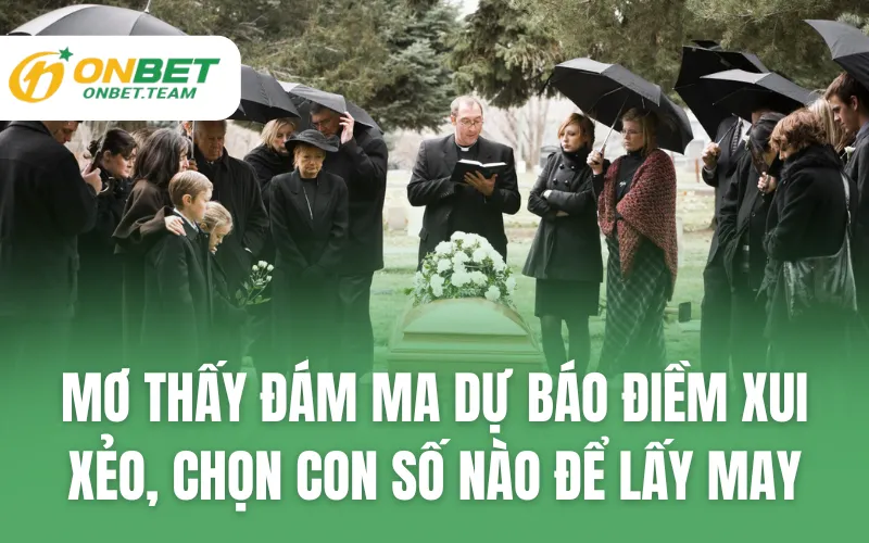 Mơ Thấy Đám Ma Dự Báo Điềm Xui Xẻo, Chọn Con Số Nào Để Lấy May
