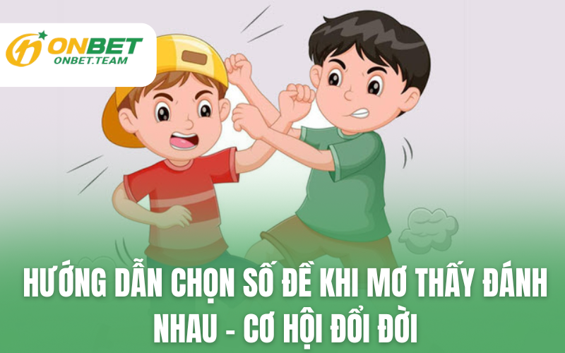 Cách chọn số đề khi mơ thấy đánh nhau – Cơ hội đổi đời