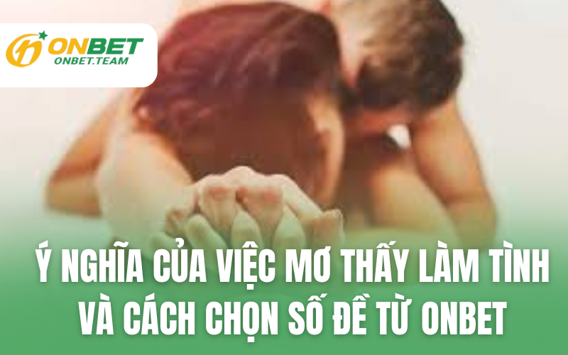 Ý Nghĩa Của Việc Mơ Thấy Làm Tình và Cách Chọn Số Đề Từ ONBET
