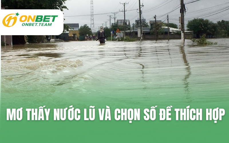 Mơ thấy nước lũ và chọn số đề thích hợp
