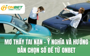 Mơ Thấy Tai Nạn – Ý Nghĩa Và Hướng Dẫn Chọn Số Đề Từ ONBET